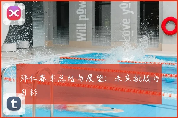 拜仁赛季总结与展望:未来挑战与目标