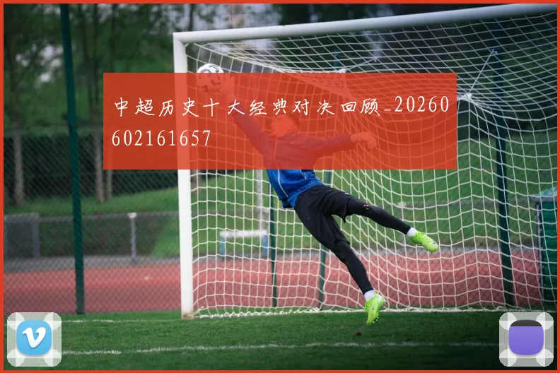 中超历史十大经典对决回顾_20260602161657