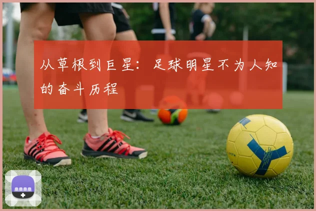 从草根到巨星：足球明星不为人知的奋斗历程