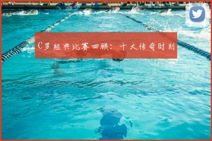 C罗经典比赛回顾:十大传奇时刻