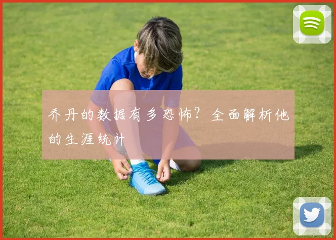 乔丹的数据有多恐怖？全面解析他的生涯统计