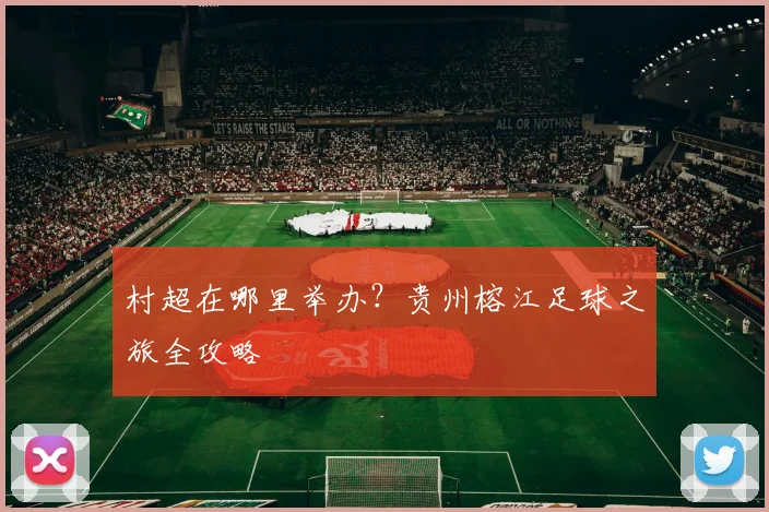 村超在哪里举办？贵州榕江足球之旅全攻略