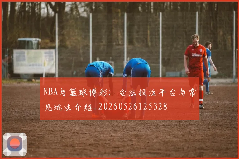 NBA与篮球博彩：合法投注平台与常见玩法介绍_20260526125328
