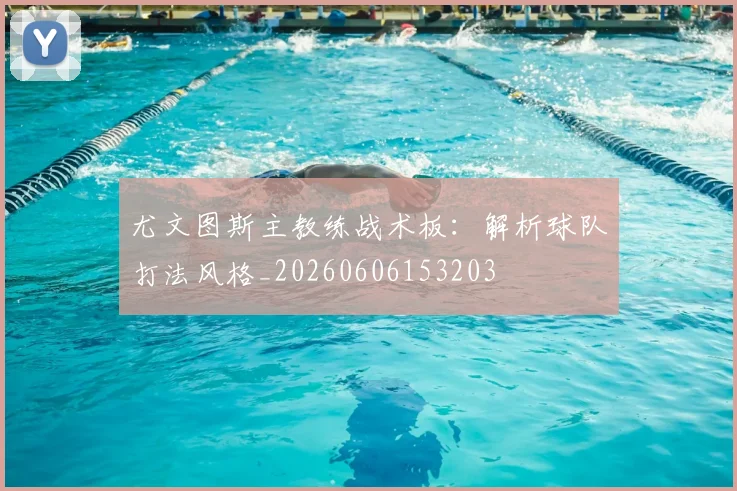 尤文图斯主教练战术板:解析球队打法风格_20260606153203