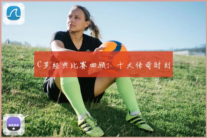 C罗经典比赛回顾:十大传奇时刻