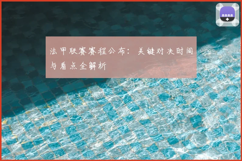法甲联赛赛程公布：关键对决时间与看点全解析