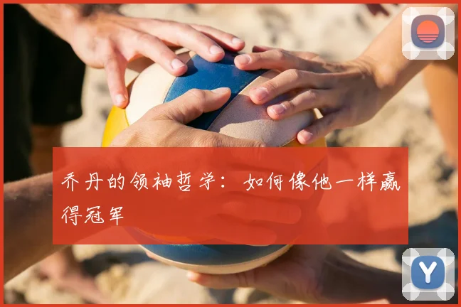 乔丹的领袖哲学:如何像他一样赢得冠军