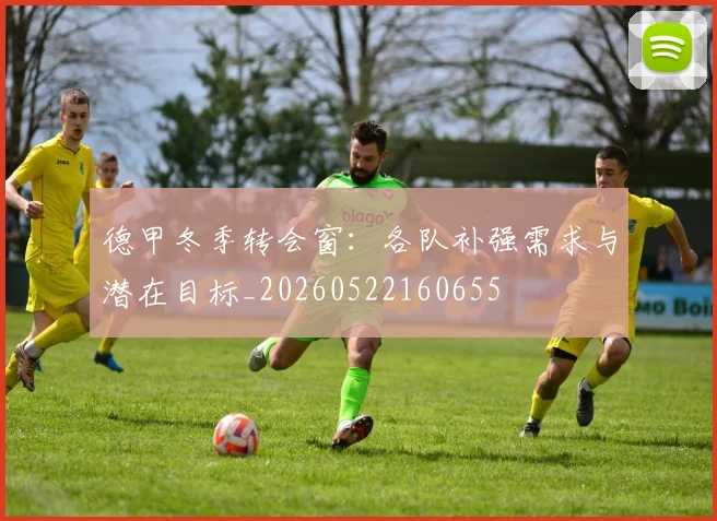 德甲冬季转会窗：各队补强需求与潜在目标_20260522160655
