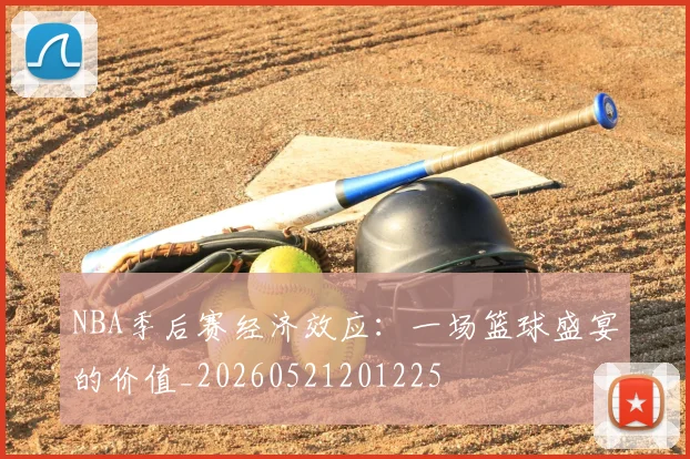 NBA季后赛经济效应：一场篮球盛宴的价值_20260521201225