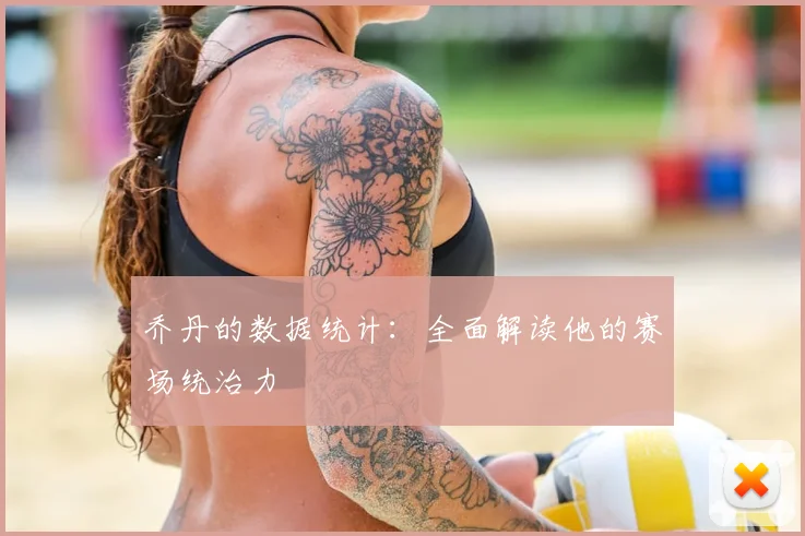 乔丹的数据统计：全面解读他的赛场统治力