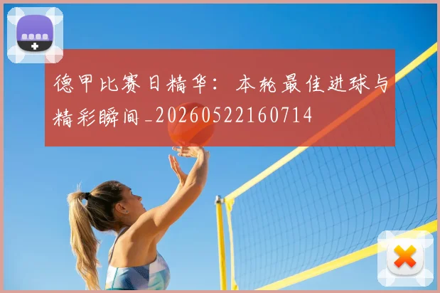 德甲比赛日精华：本轮最佳进球与精彩瞬间_20260522160714