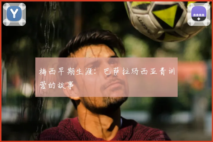 梅西早期生涯：巴萨拉玛西亚青训营的故事
