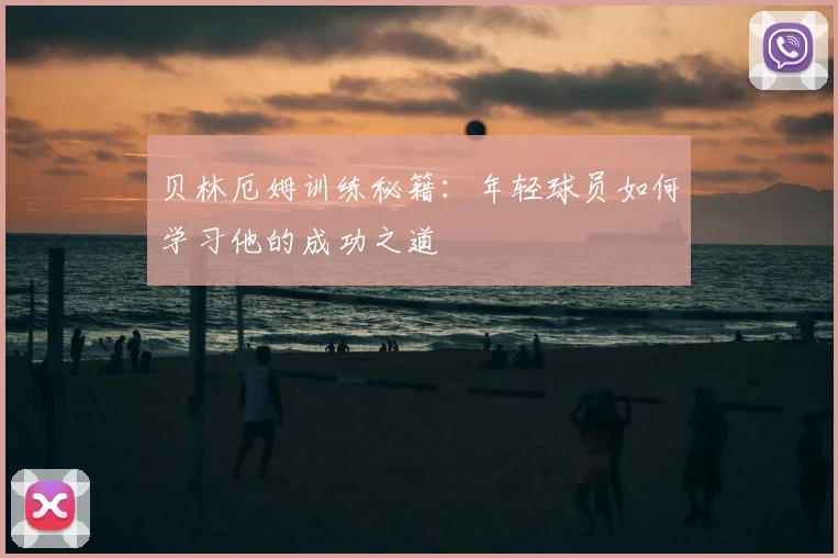 贝林厄姆训练秘籍：年轻球员如何学习他的成功之道