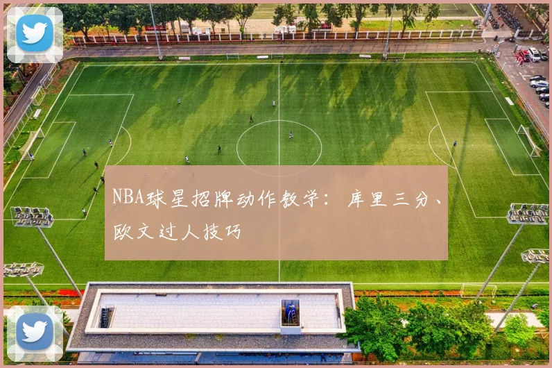 NBA球星招牌动作教学：库里三分、欧文过人技巧
