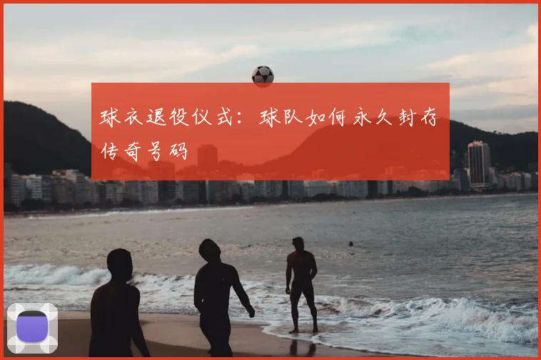 球衣退役仪式：球队如何永久封存传奇号码