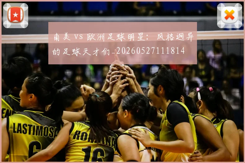 南美 vs 欧洲足球明星：风格迥异的足球天才们_20260527111814