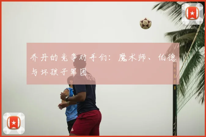 乔丹的竞争对手们：魔术师、伯德与坏孩子军团