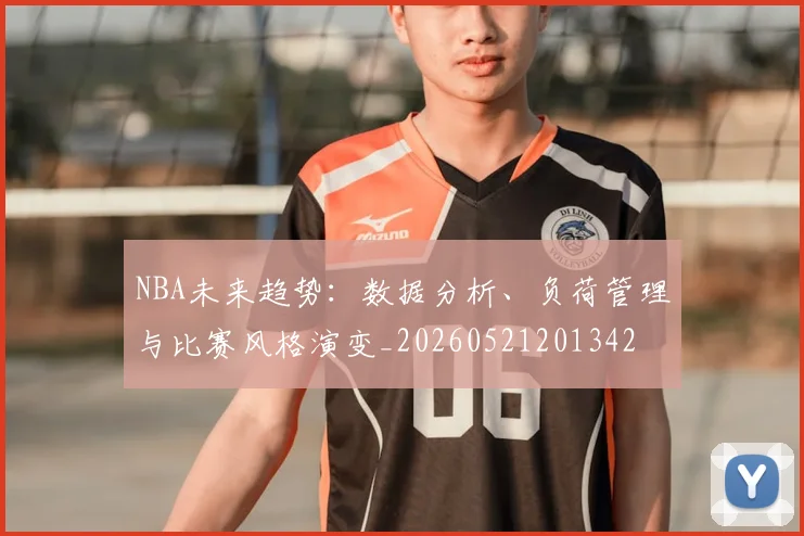 NBA未来趋势：数据分析、负荷管理与比赛风格演变_20260521201342