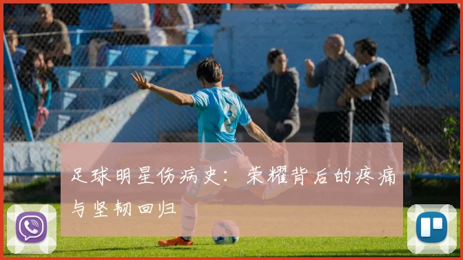 足球明星伤病史：荣耀背后的疼痛与坚韧回归