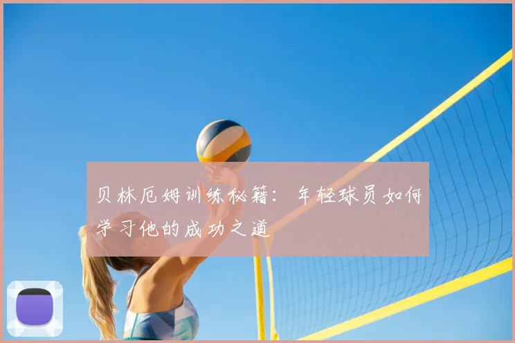 贝林厄姆训练秘籍：年轻球员如何学习他的成功之道