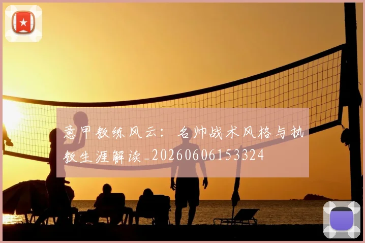 意甲教练风云：名帅战术风格与执教生涯解读_20260606153324