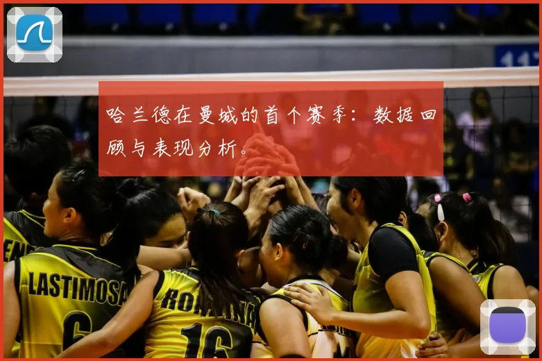 哈兰德在曼城的首个赛季:数据回顾与表现分析。