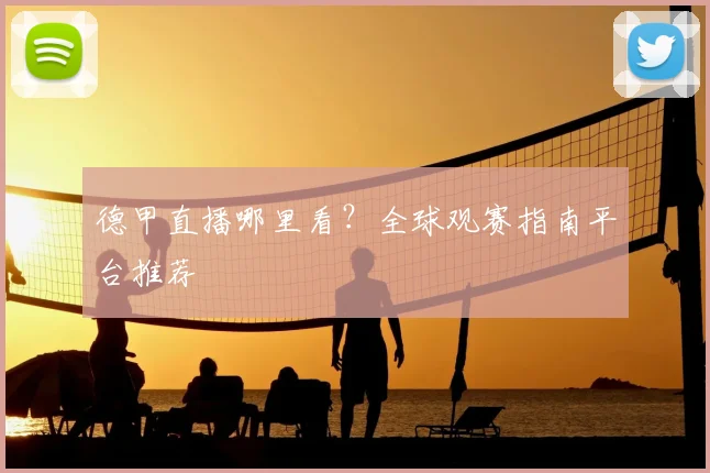 德甲直播哪里看？全球观赛指南平台推荐