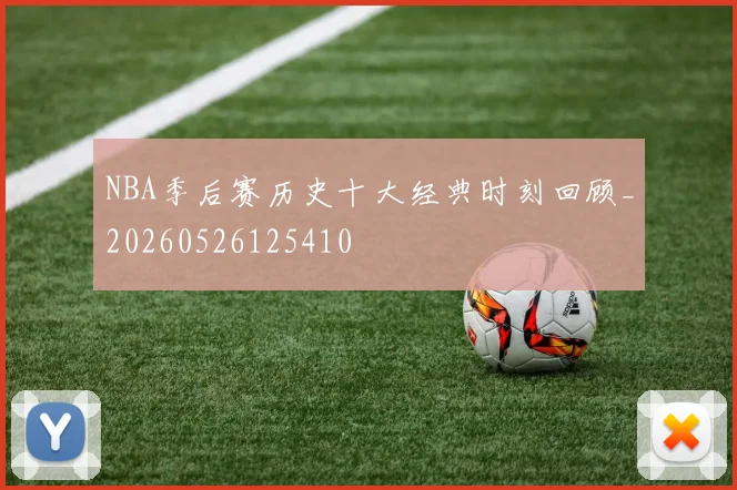 NBA季后赛历史十大经典时刻回顾_20260526125410