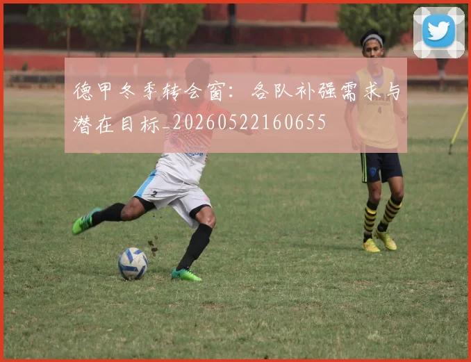 德甲冬季转会窗：各队补强需求与潜在目标_20260522160655