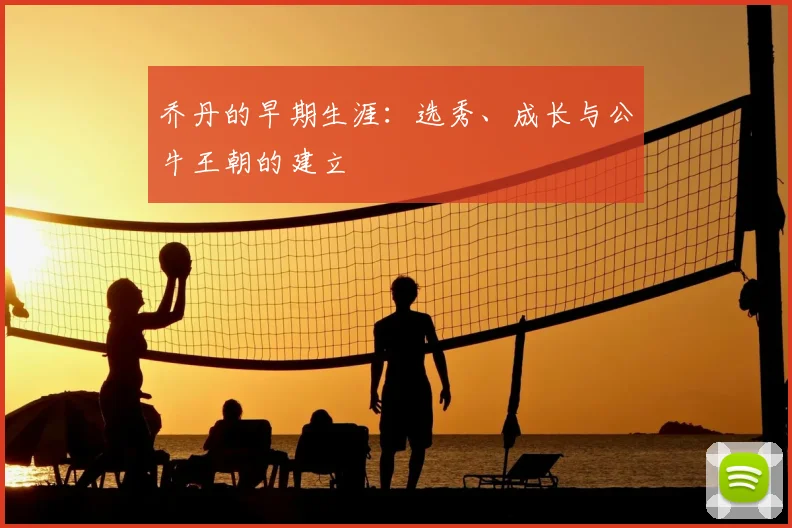 乔丹的早期生涯：选秀、成长与公牛王朝的建立