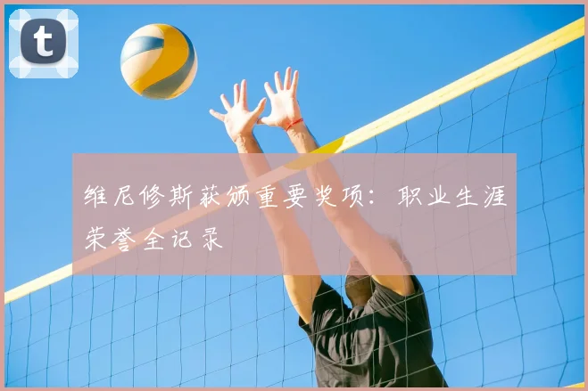 维尼修斯获颁重要奖项：职业生涯荣誉全记录