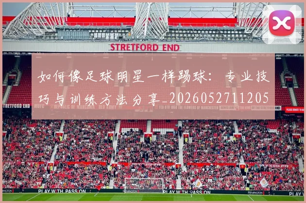 如何像足球明星一样踢球:专业技巧与训练方法分享_20260527112053