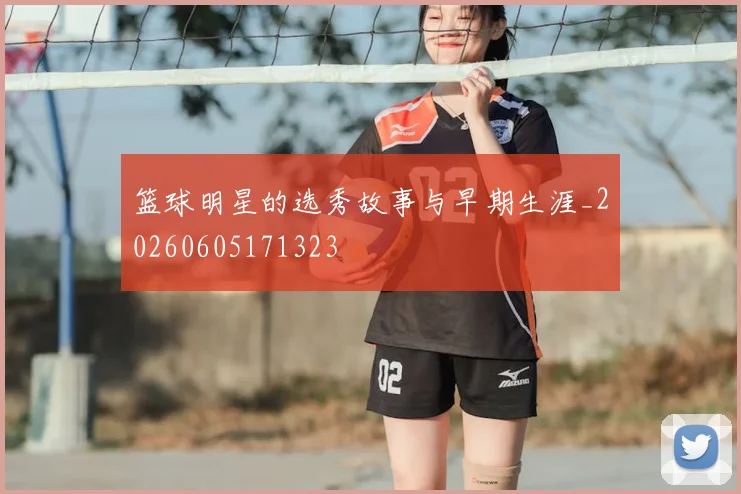 篮球明星的选秀故事与早期生涯_20260605171323