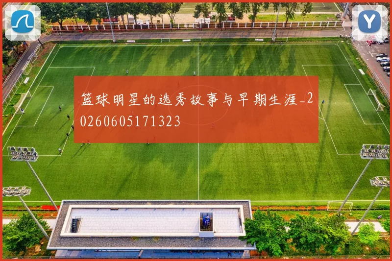 篮球明星的选秀故事与早期生涯_20260605171323