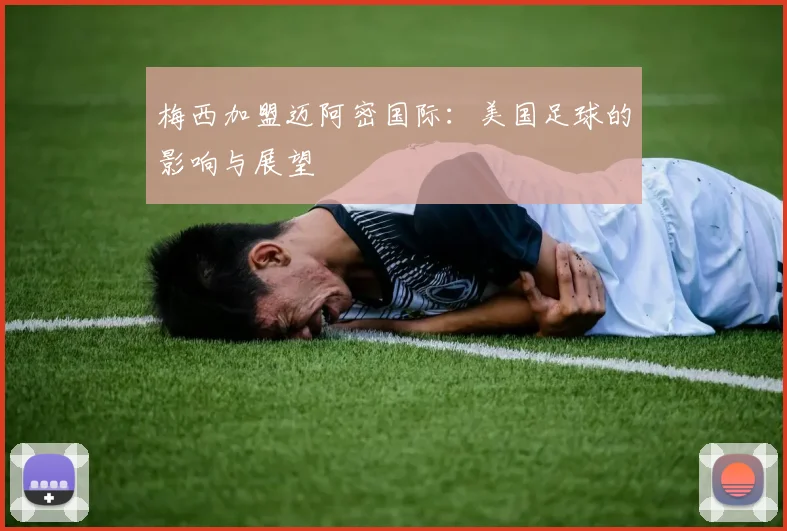 梅西加盟迈阿密国际：美国足球的影响与展望