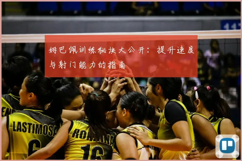 姆巴佩训练秘诀大公开：提升速度与射门能力的指南