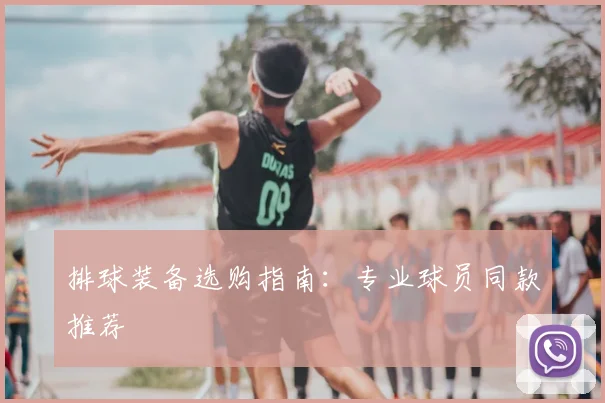 排球装备选购指南：专业球员同款推荐