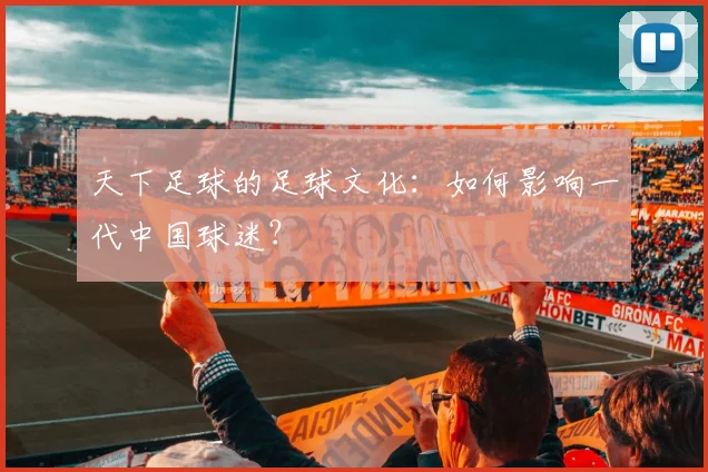 天下足球的足球文化：如何影响一代中国球迷？