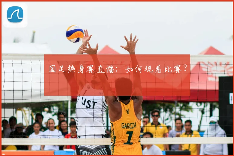 国足热身赛直播：如何观看比赛？