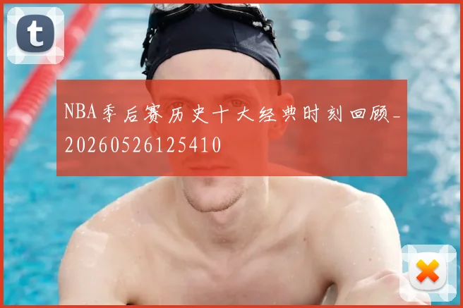 NBA季后赛历史十大经典时刻回顾_20260526125410