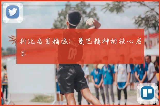 科比名言精选：曼巴精神的核心启示
